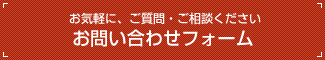 お気軽に、ご質問・ご相談ください「お問い合わせフォーム」