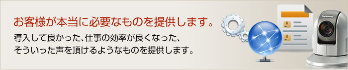 お客様が本当に必要なものを提供します。