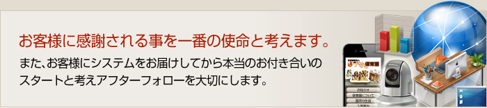 お客様に感謝される事を一番の使命と考えます。